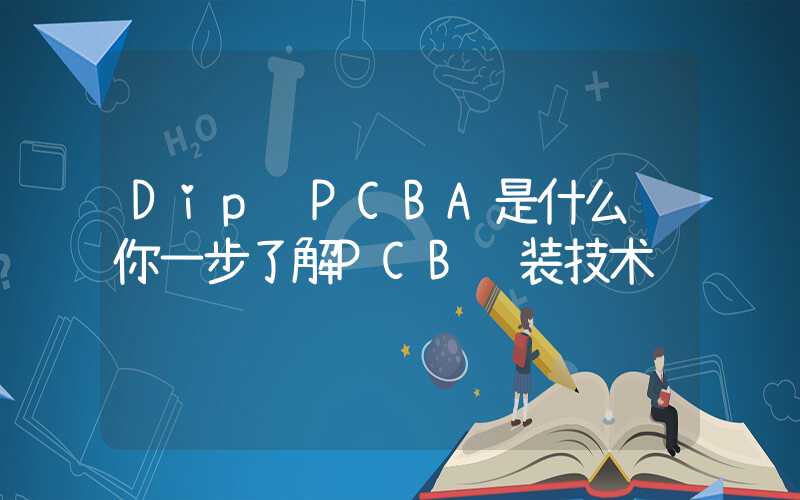 Dip PCBA是什么让你一步了解PCB组装技术